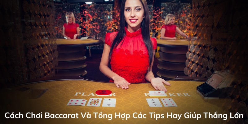 Cách Chơi Baccarat Và Tổng Hợp Các Tips Hay Giúp Thắng Lớn